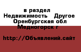  в раздел : Недвижимость » Другое . Оренбургская обл.,Медногорск г.